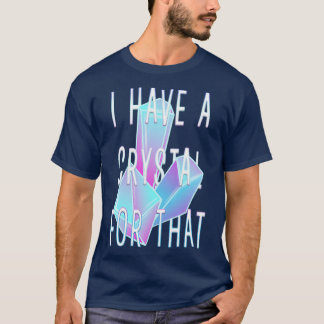 I Have A Crystal For That Crystals Gemstones Gems  T-Shirt