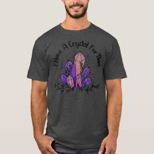 i have a crystal for that sorcery witchcraft T-Shirt