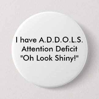 I have A.D.D.O.L.S.Attention Deficit  "Oh Look ... 7.5 Cm Round Badge