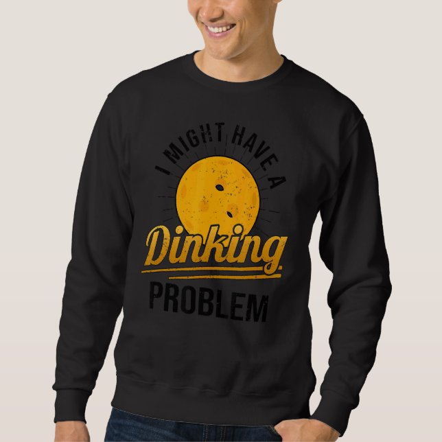I Have A Dinking Problem  Pickleball Player 1 Sweatshirt (Front)