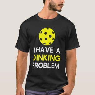 I Have a Dinking Problem  Pickleball T-Shirt