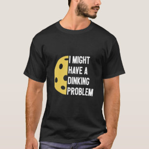 I Have A Dinking Problem Pickleball T-Shirt