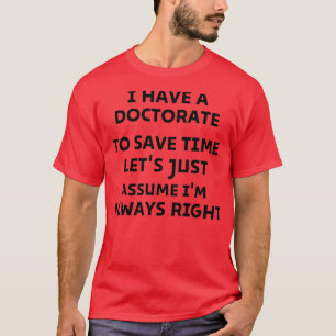 I Have A Doctorate To Save Time Letx27s Just Assum T-Shirt