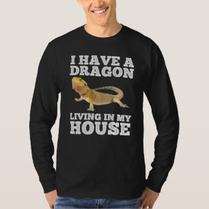 I Have A Dragon Living In My House Bearded Dragon T-Shirt