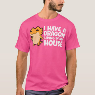 I Have A Dragon Living In My House Love Bearded Dr T-Shirt