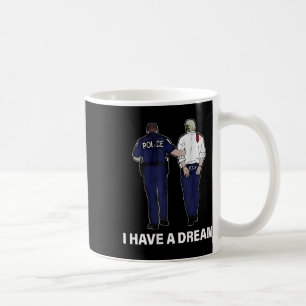 I Have A Dream Funny Trump Police Saying Men Women Coffee Mug