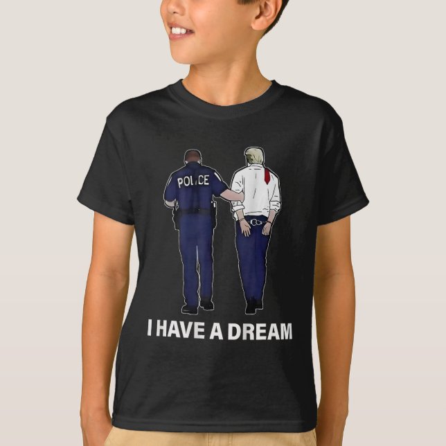 I Have A Dream Funny Trump Police Saying Men Women T-Shirt (Front)