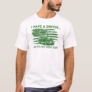 I Have a Driver and It's My Golf Cart Funny Golf T-Shirt