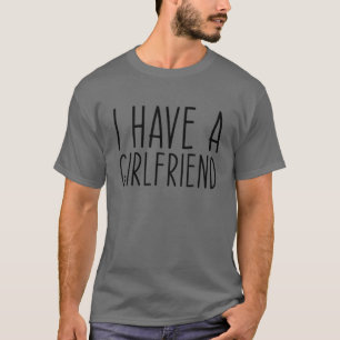 I Have A Girlfriend Funny Boyfriend Couple Anniver T-Shirt