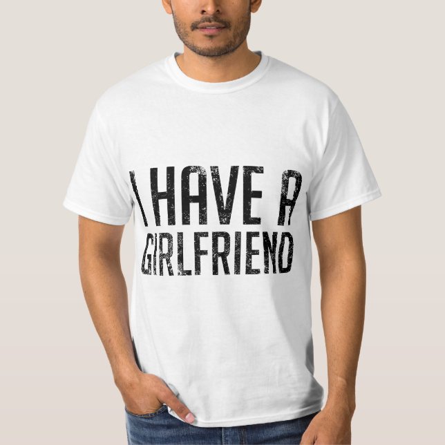 I Have a Girlfriend  T-Shirt (Front)