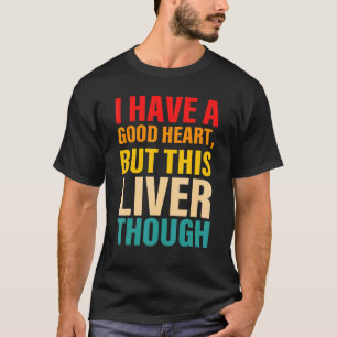 I Have A Good Heart But This Liver Though T-Shirt