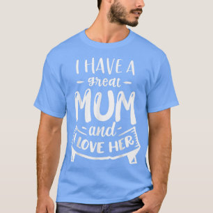 I Have A Great Mum And I Love Her Mother's Day T-S T-Shirt