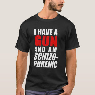 I Have A Gun And Am Schizophrenic  Gun T-Shirt