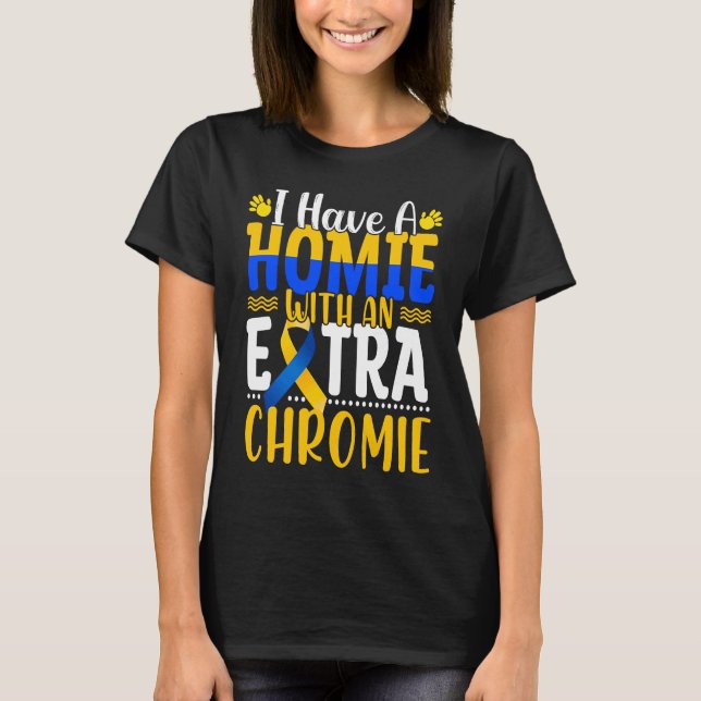 I Have A Homie With An Extra Chromie Down Syndrome T-Shirt (Front)
