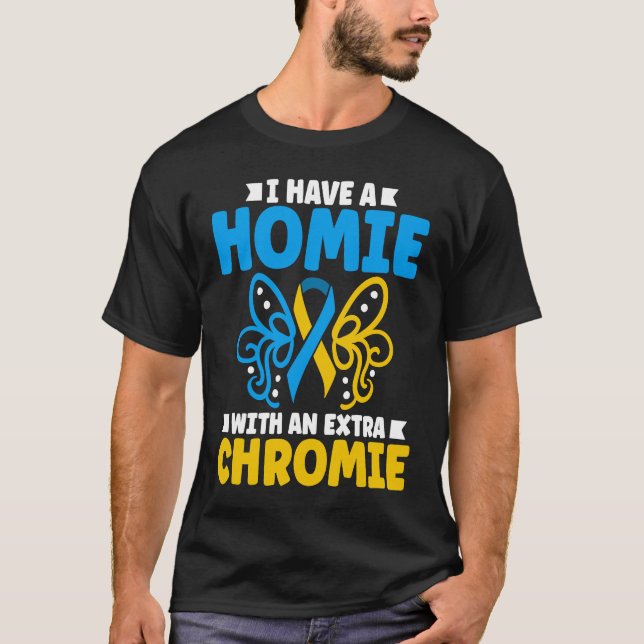 I have a homie with an extra chromie t21 down synd T-Shirt (Front)
