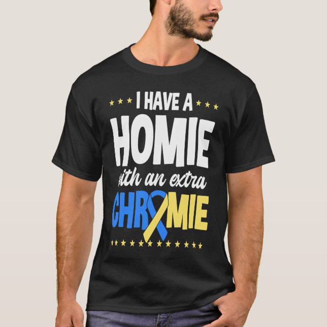 I have a homie with an extra chromie t21 down synd T-Shirt (Front)