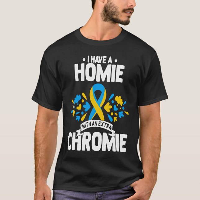 I have a homie with an extra chromie t21 down synd T-Shirt (Front)