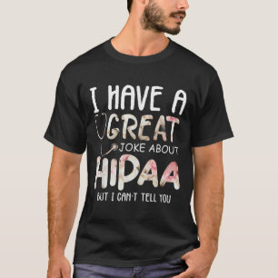 I Have A Joke About Hipaa But I Can't Tell You T-Shirt