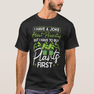 I Have A Joke About Priorities Buy Plants Gardenin T-Shirt