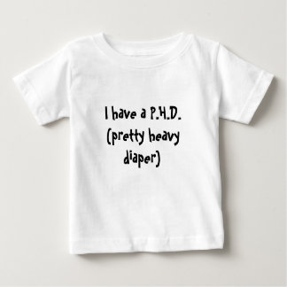I have a P.H.D.(pretty heavy diaper) Baby T-Shirt