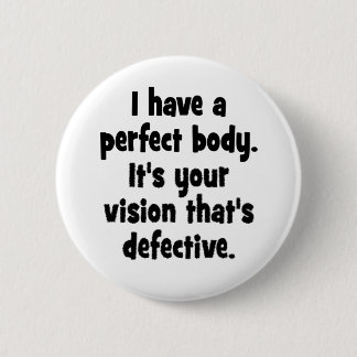 I have a perfect body. 6 cm round badge