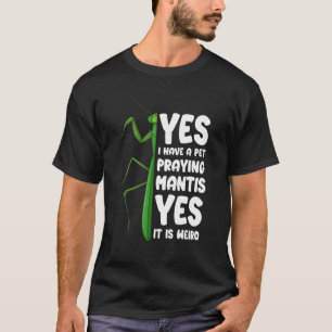 I Have A Pet Praying Mantis Yes It Is Weird T-Shirt