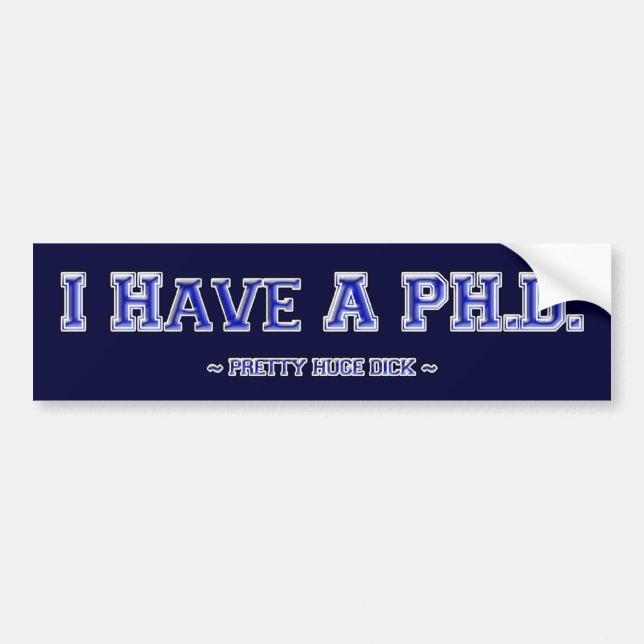 I Have A PH.D. ~ Pretty Huge Dick ~ Bumper Sticker (Front)
