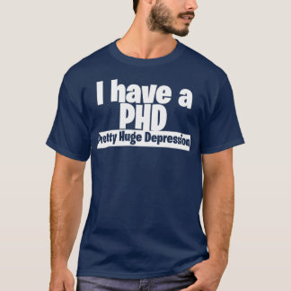 I have a PHD pretty huge depression 3 T-Shirt