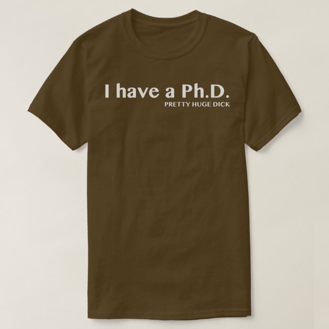 I have a PhD Pretty Huge Dick T-Shirt (Design Front)