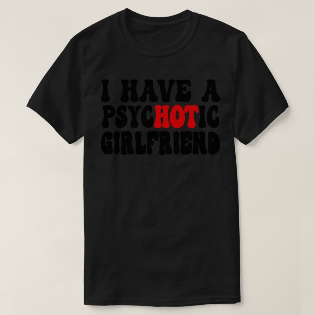 I Have A Psychotic Girlfriend 1 T-Shirt (Design Front)