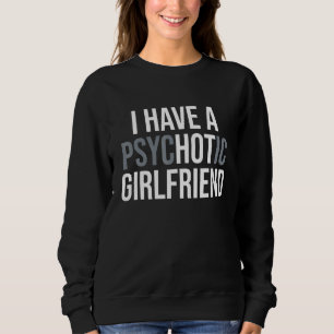 I Have A Psychotic Girlfriend Boyfriend Joke Sweatshirt