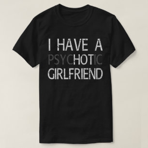 I Have A Psychotic Girlfriend T-Shirt