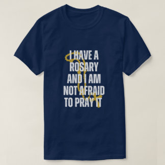 I HAVE A ROSARY AND I AM NOT AFRAID TO PRAY IT T-Shirt