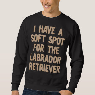 I Have A Soft Spot For The Labrador Retriever Sweatshirt