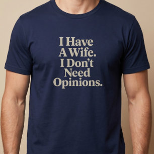 I Have A Wife. I Don’t Need Opinions. Husband T-Shirt