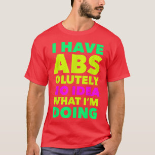 I Have Abs olutely No Idea What Im Doing Funny Wor T-Shirt