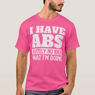 I Have Abs-Olutely No Idea Workout Gym Weightlifti T-Shirt