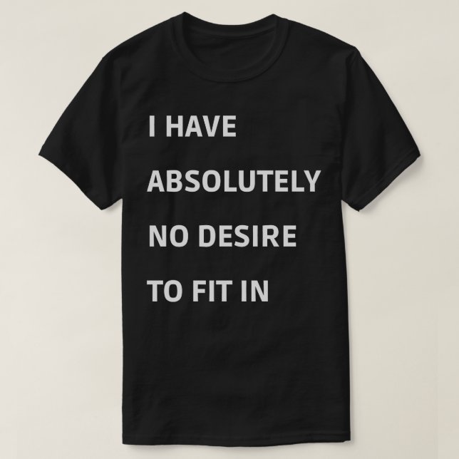 I Have Absolutely No Desire To Fit in T-Shirt (Design Front)