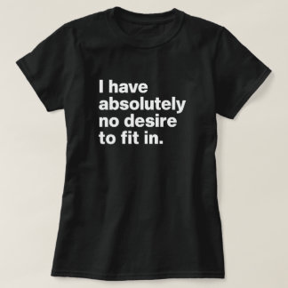 I Have Absolutely No Desire to Fit In T-Shirt