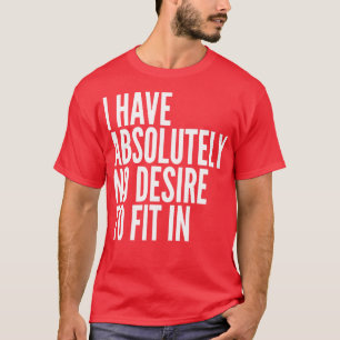 I Have Absolutely No Desire To Fit In White Text T-Shirt