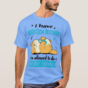I Have Addiction Recovery i am allowed to do Weird T-Shirt