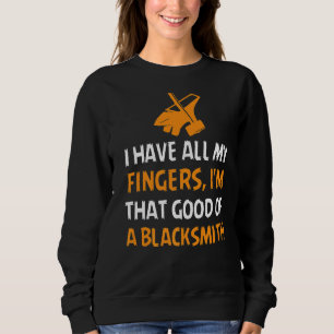 I Have All My Fingers I'm That Good Of A Blacksmit Sweatshirt