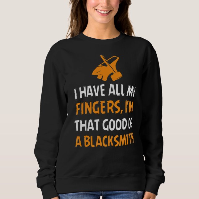 I Have All My Fingers I'm That Good Of A Blacksmit Sweatshirt (Front)