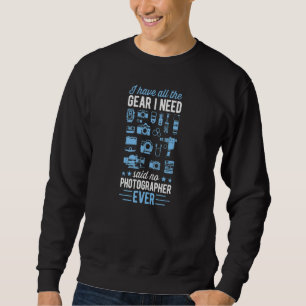 I Have All The Gear I Need Said No Photographer Ev Sweatshirt