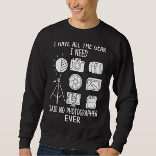 I Have All The Gear I Need Said No Photographer Ev Sweatshirt