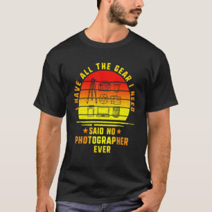 I Have All The Gear I Need Said No Photographer Ev T-Shirt