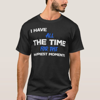 I Have All The Time For The HAPPIEST MOMENTS Sarc T-Shirt