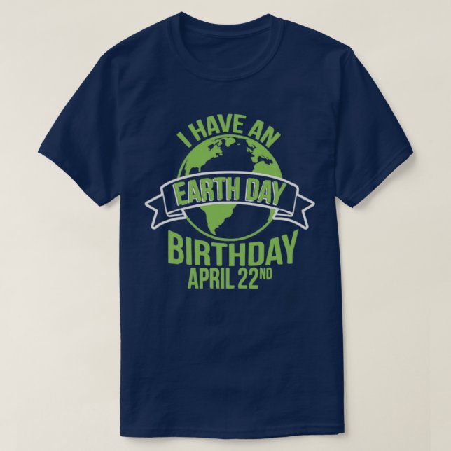 I Have An Earth Day Birthday April 22nd  T-Shirt (Design Front)