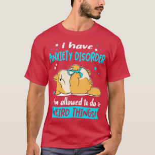 I Have Anxiety Disorder i am allowed to do Weird T T-Shirt