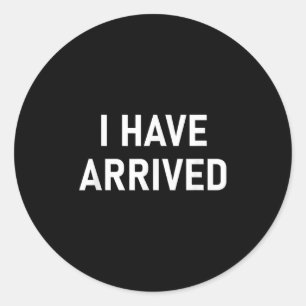 I Have Arrived, Funny, Jokes, Sarcastic Classic Round Sticker
